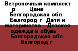 Ветровочный комплект р. 92 › Цена ­ 1 500 - Белгородская обл., Белгород г. Дети и материнство » Детская одежда и обувь   . Белгородская обл.,Белгород г.